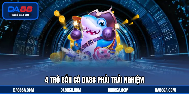 4 trò bắn cá DA88 phải trải nghiệm