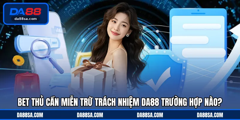 Bet thủ cần miễn trừ trách nhiệm DA88 trường hợp nào?