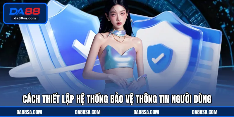 Cách thiết lập hệ thống bảo vệ thông tin người dùng