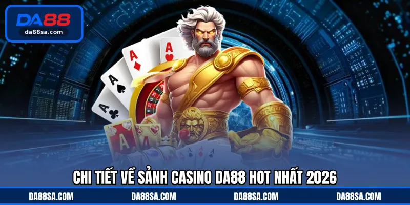 Chi tiết về sảnh casino DA88 hot nhất 2026