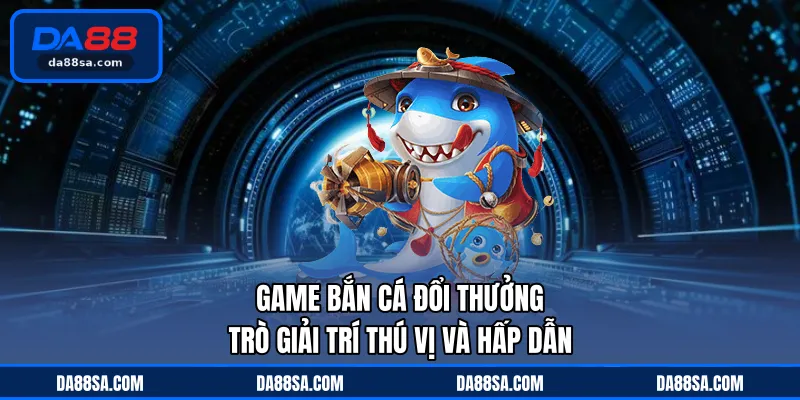 game bắn cá đổi thưởng