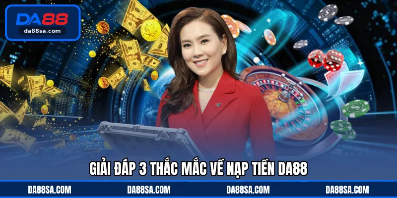 Giải đáp 3 thắc mắc về nạp tiền DA88