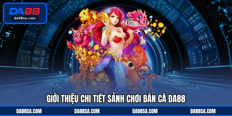 Giới thiệu chi tiết sảnh chơi bắn cá DA88
