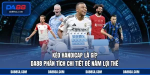 Kèo Handicap Là Gì? DA88 Phân Tích Chi Tiết Để Nắm Lợi Thế