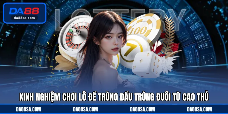 Kinh nghiệm chơi lô đề trùng đầu trùng đuôi từ cao thủ