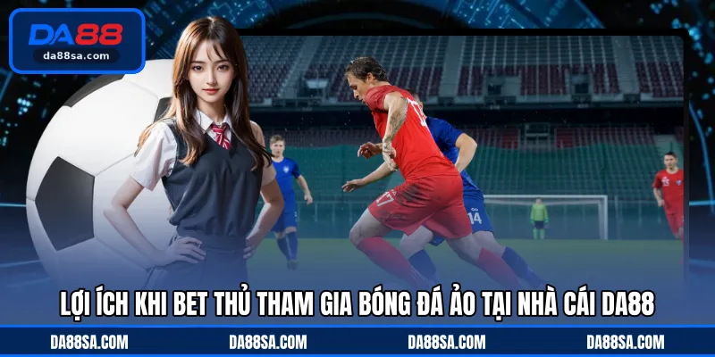 Lợi ích khi bet thủ tham gia bóng đá ảo tại nhà cái DA88
