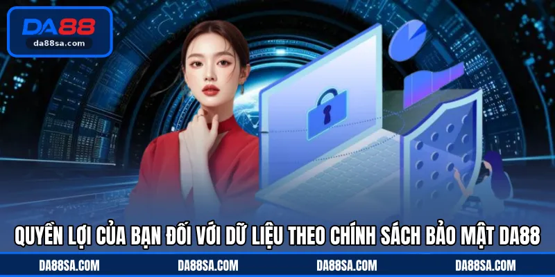 Quyền lợi của bạn đối với dữ liệu theo chính sách bảo mật DA88