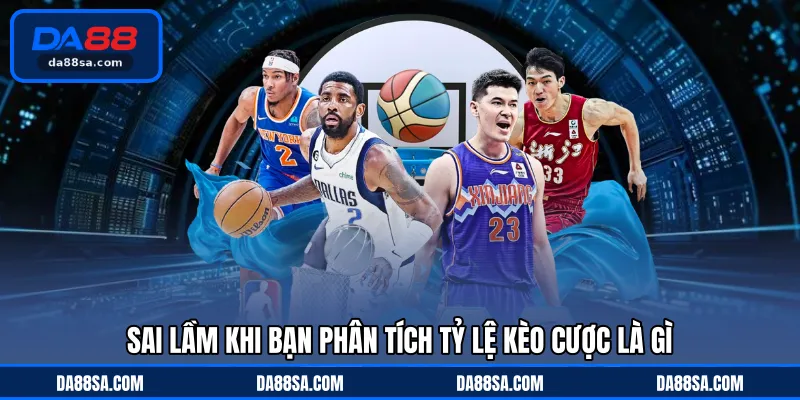 Sai lầm khi bạn phân tích tỷ lệ kèo cược là gì