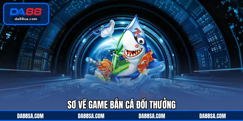 Sơ về game bắn cá đổi thưởng