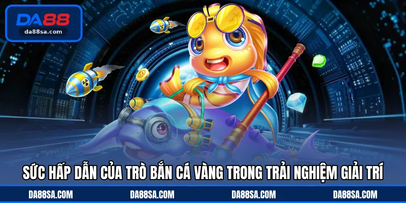 Sức hấp dẫn của trò bắn cá vàng trong trải nghiệm giải trí