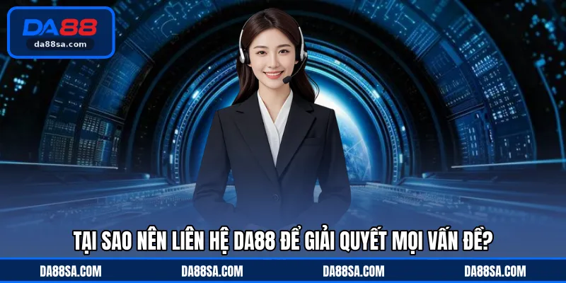 Tại sao nên liên hệ DA88 để giải quyết mọi vấn đề?