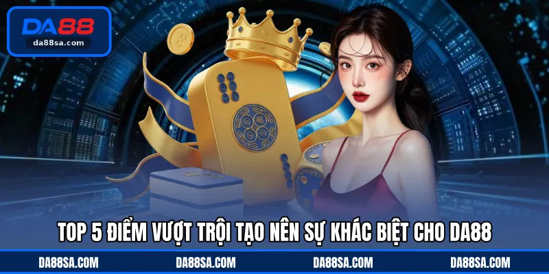 Top 5 điểm vượt trội tạo nên sự khác biệt cho DA88