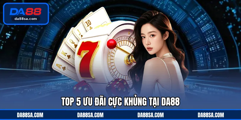 Top 5 ưu đãi cực khủng tại DA88